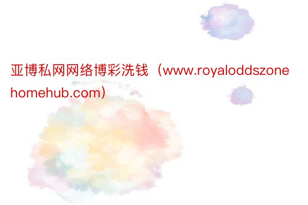 亚博私网网络博彩洗钱（www.royaloddszonehomehub.com）