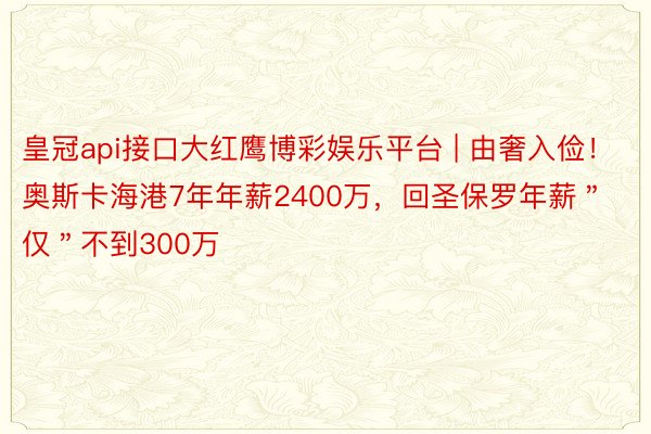 皇冠api接口大红鹰博彩娱乐平台 | 由奢入俭！奥斯卡海港7年年薪2400万，回圣保罗年薪＂仅＂不到300万