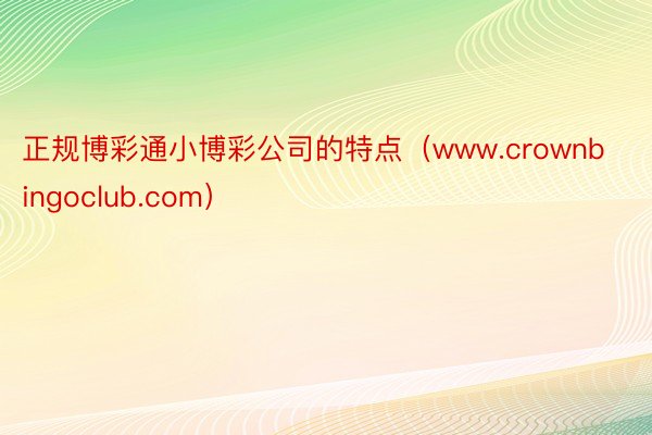 正规博彩通小博彩公司的特点（www.crownbingoclub.com）